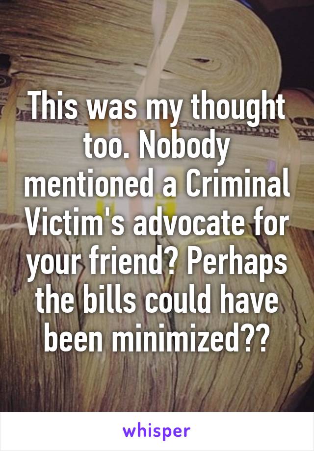 This was my thought too. Nobody mentioned a Criminal Victim's advocate for your friend? Perhaps the bills could have been minimized??