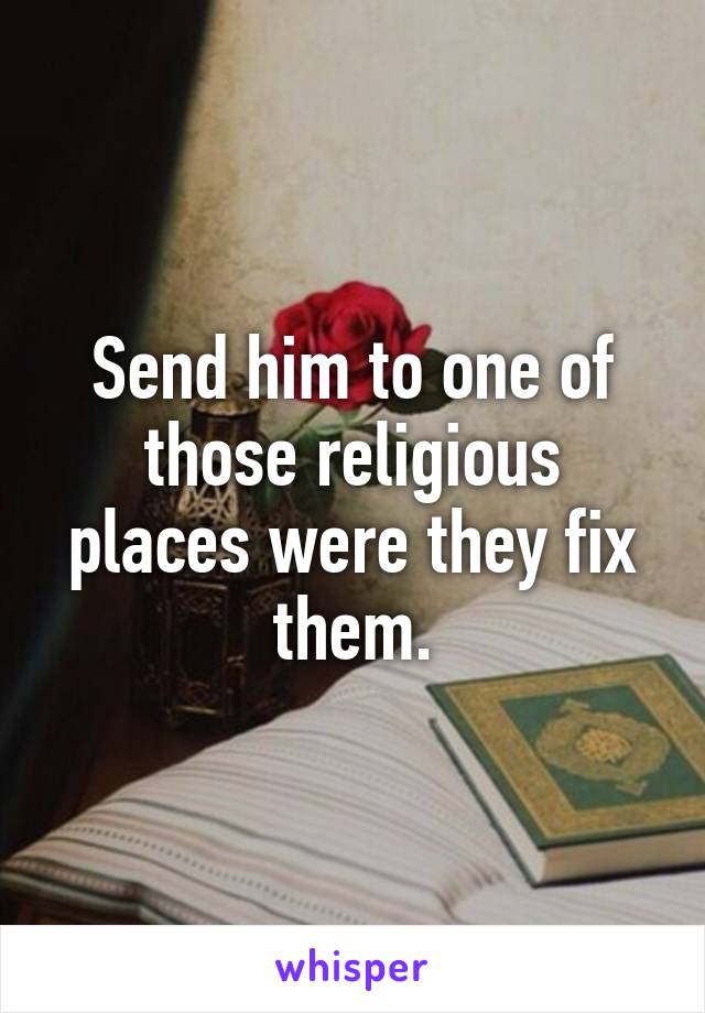 Send him to one of those religious places were they fix them.