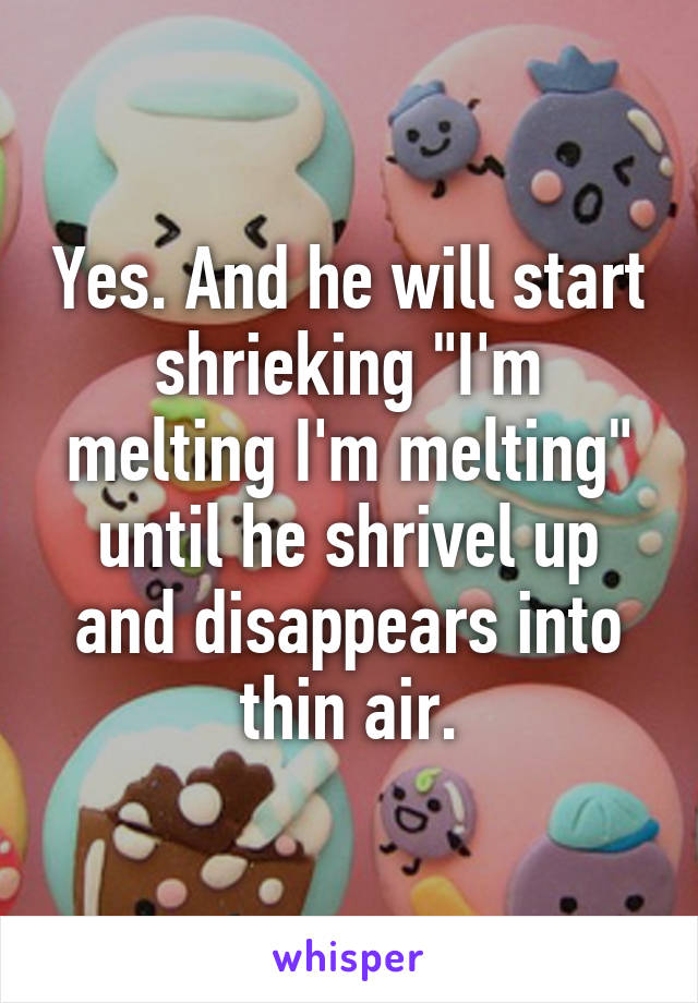 Yes. And he will start shrieking "I'm melting I'm melting" until he shrivel up and disappears into thin air.