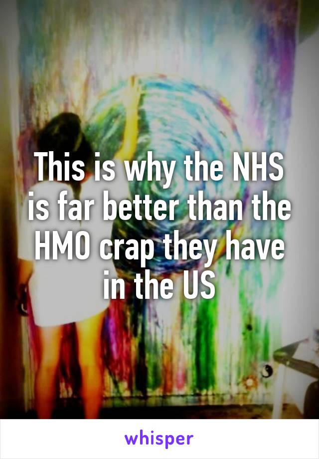 This is why the NHS is far better than the HMO crap they have in the US