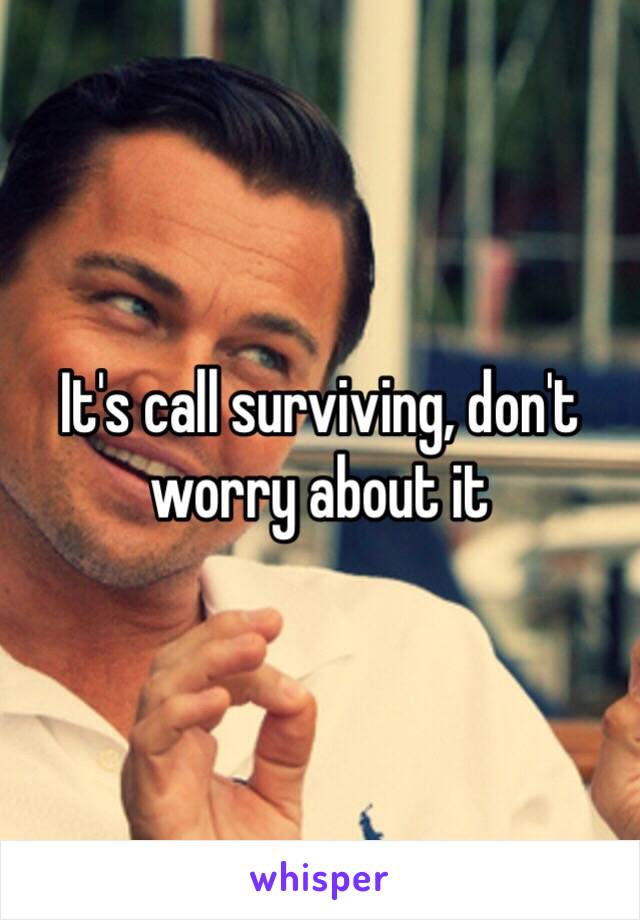 It's call surviving, don't worry about it  