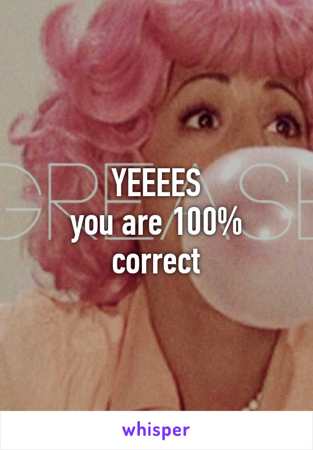 YEEEES
you are 100% correct