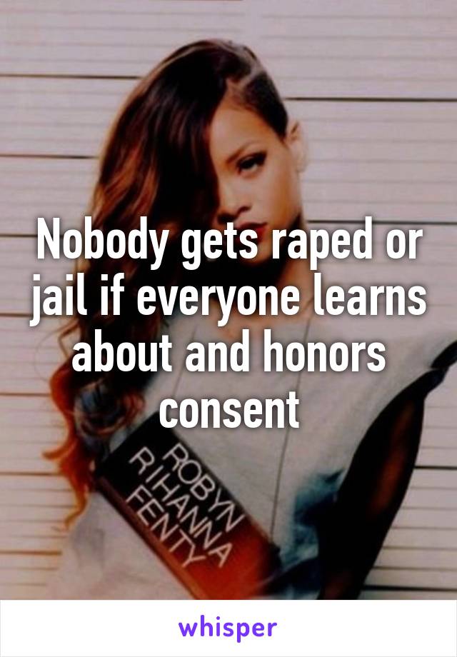 Nobody gets raped or jail if everyone learns about and honors consent