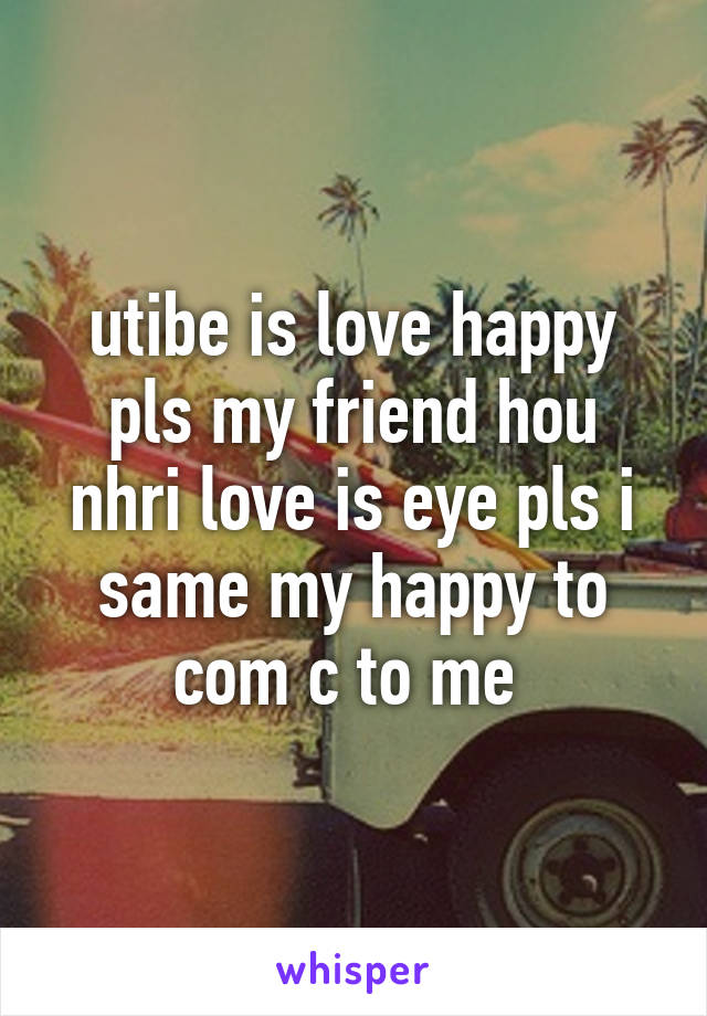 utibe is love happy pls my friend hou nhri love is eye pls i same my happy to com c to me 