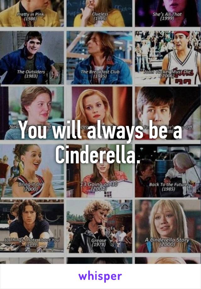 You will always be a Cinderella. 