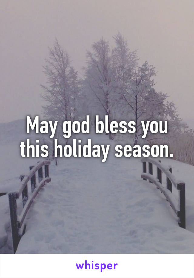 May god bless you this holiday season.