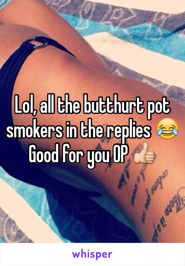 Lol, all the butthurt pot smokers in the replies 😂 Good for you OP 👍