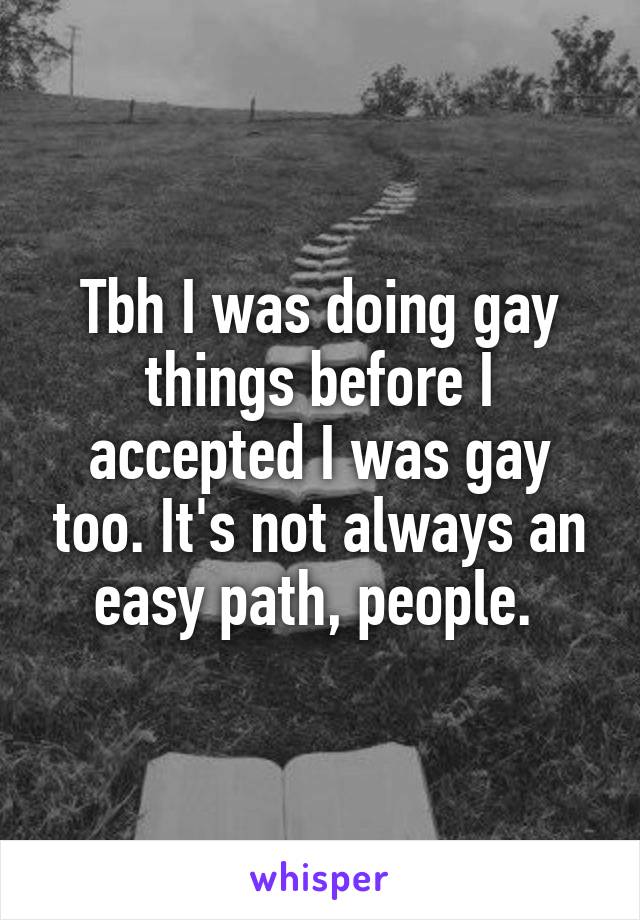 Tbh I was doing gay things before I accepted I was gay too. It's not always an easy path, people. 