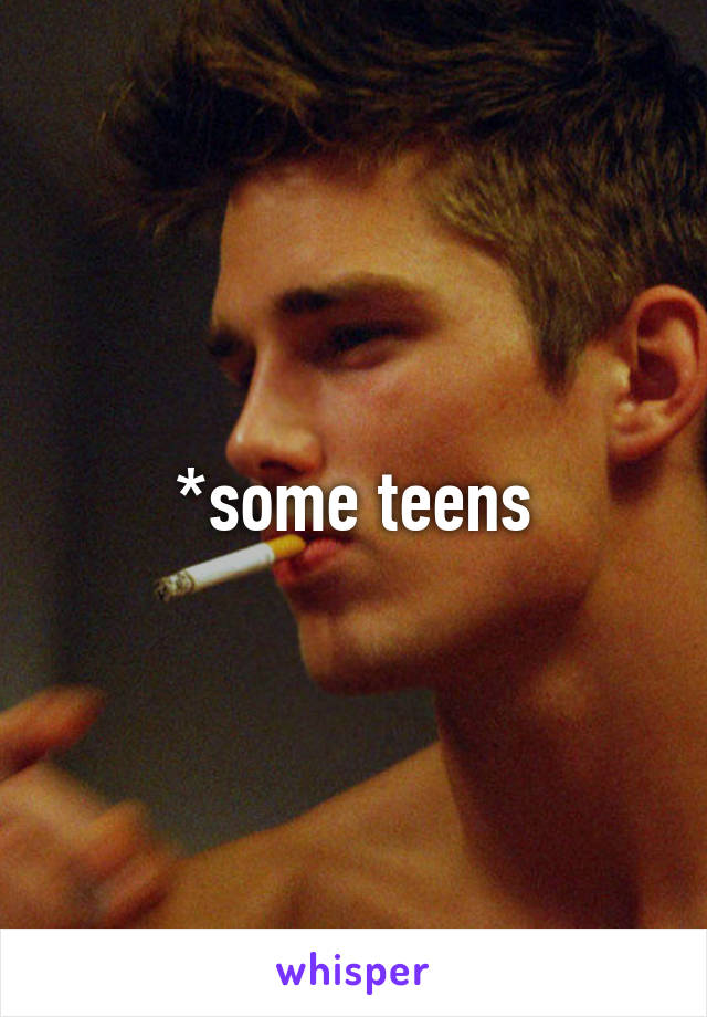 *some teens
