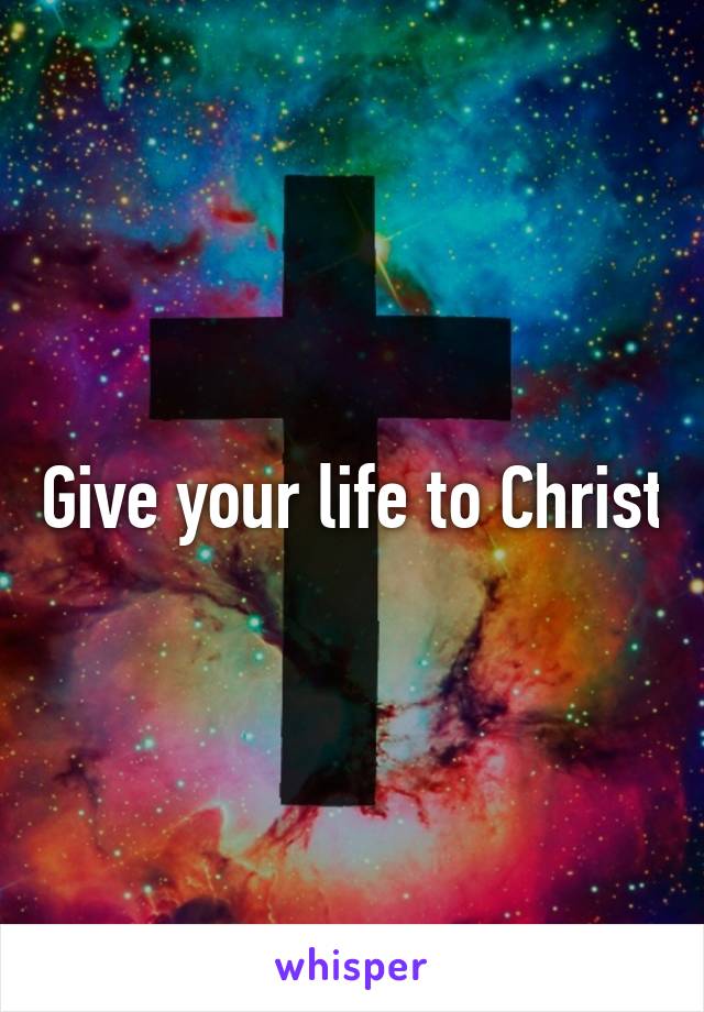 Give your life to Christ