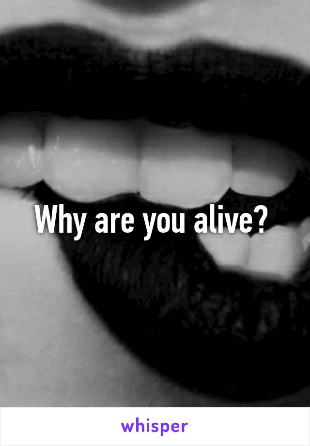 Why are you alive? 