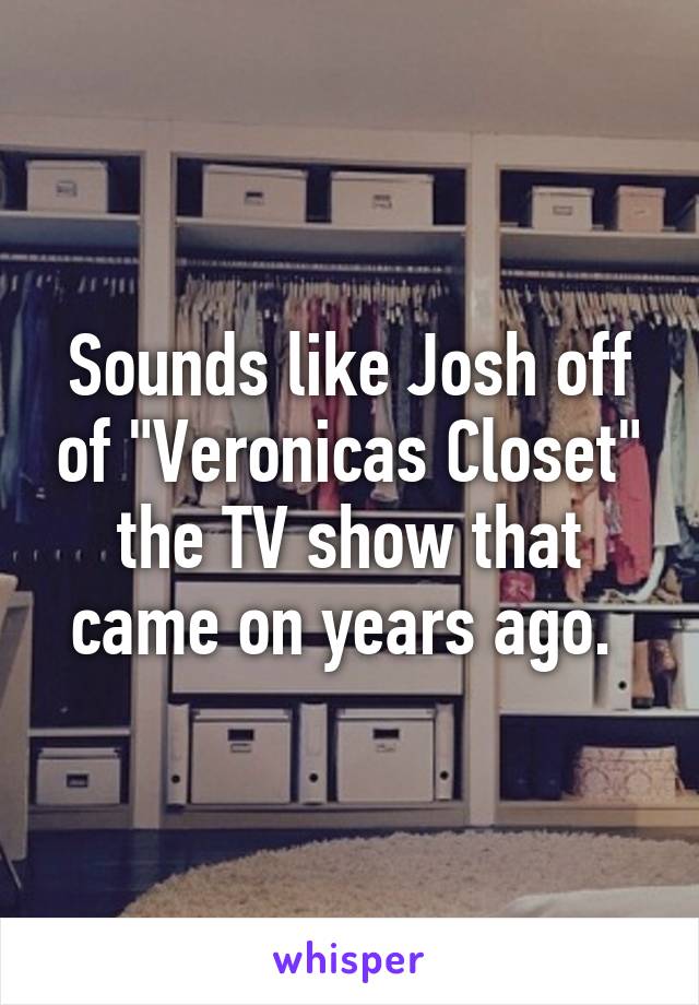 Sounds like Josh off of "Veronicas Closet" the TV show that came on years ago. 