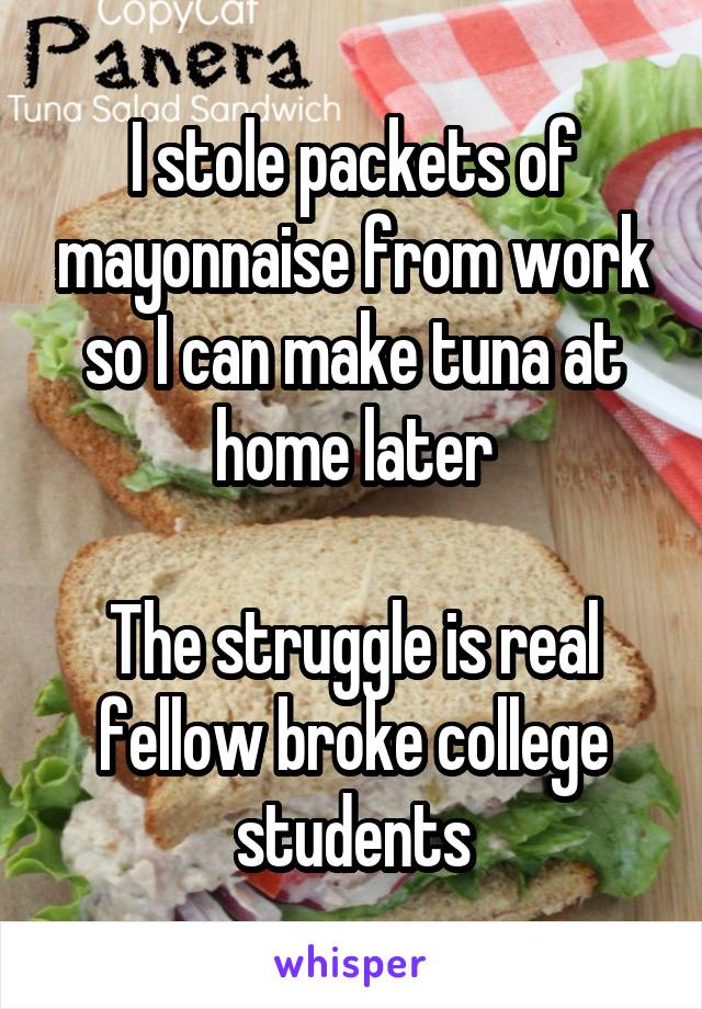 I stole packets of mayonnaise from work so I can make tuna at home later

The struggle is real fellow broke college students