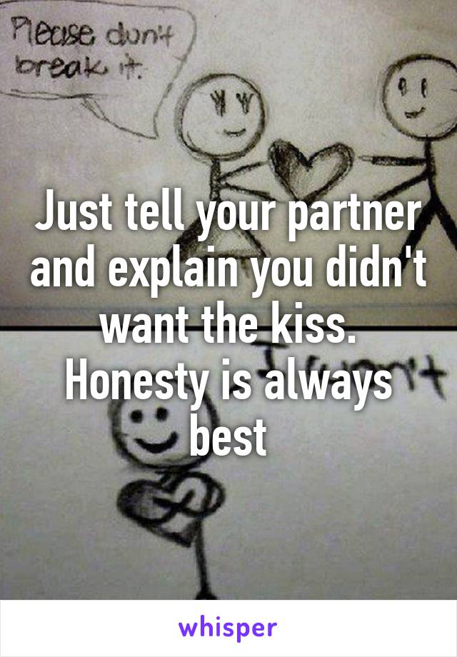 Just tell your partner and explain you didn't want the kiss. Honesty is always best