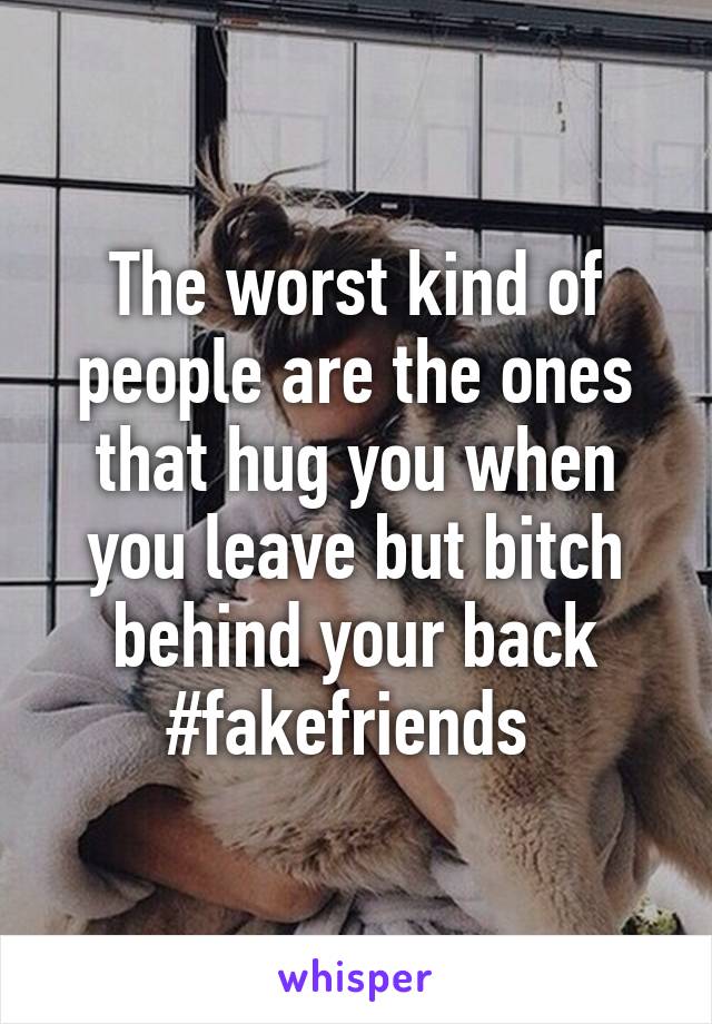 The worst kind of people are the ones that hug you when you leave but bitch behind your back
#fakefriends 