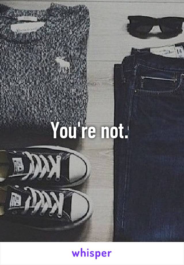 You're not. 