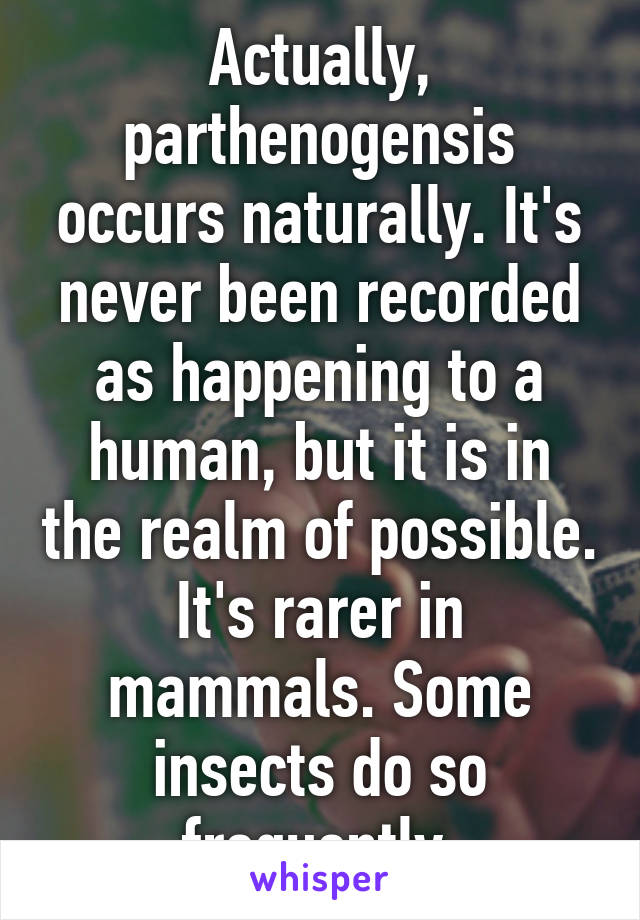 Actually, parthenogensis occurs naturally. It's never been recorded as happening to a human, but it is in the realm of possible. It's rarer in mammals. Some insects do so frequently.