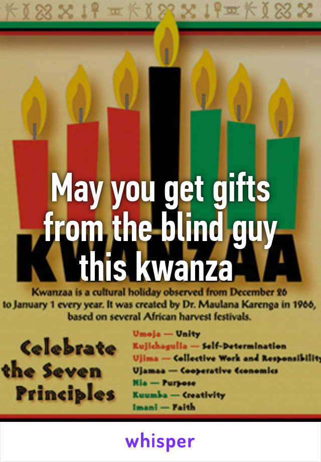 May you get gifts from the blind guy this kwanza 