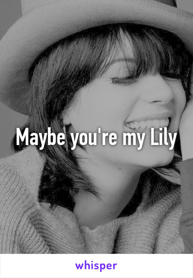 Maybe you're my Lily