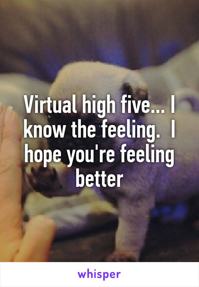 Virtual high five... I know the feeling.  I hope you're feeling better