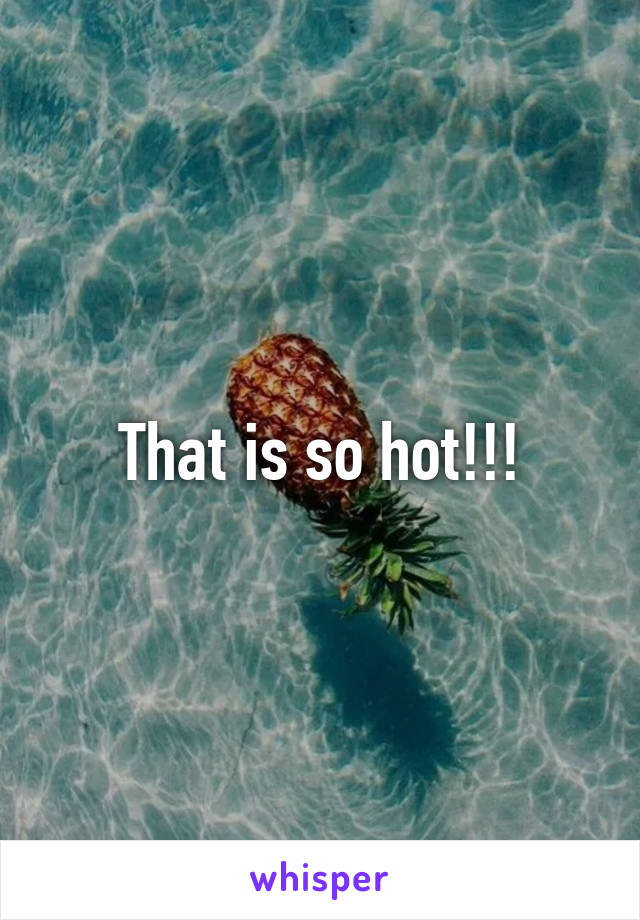 That is so hot!!!