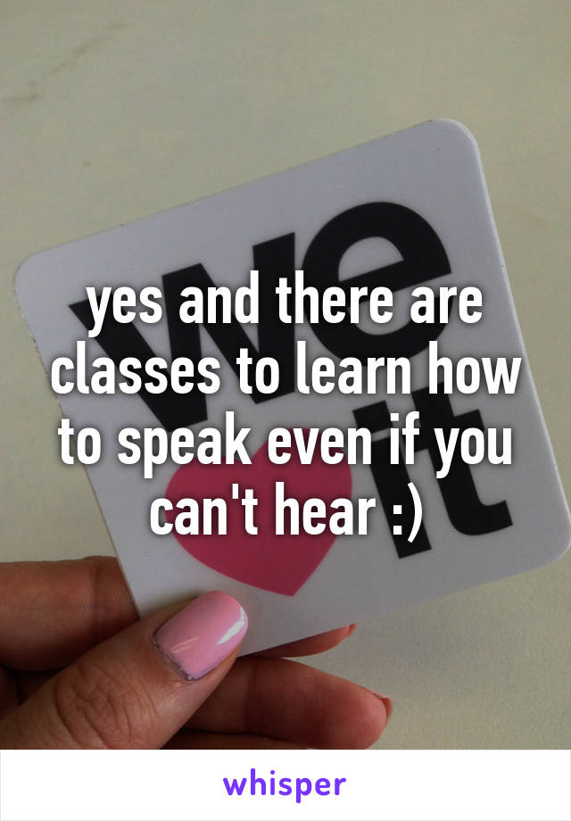 yes and there are classes to learn how to speak even if you can't hear :)