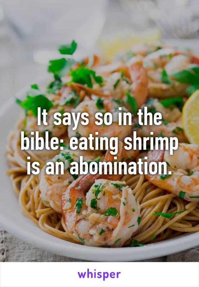 It says so in the bible: eating shrimp is an abomination.