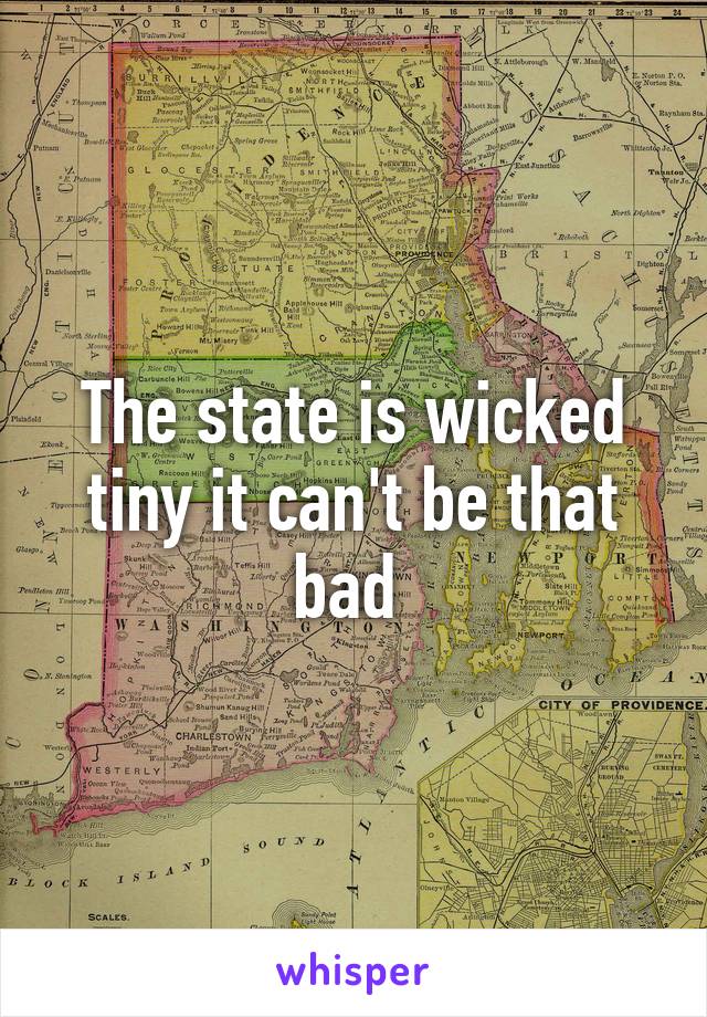 The state is wicked tiny it can't be that bad 