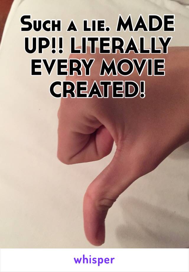 Such a lie. MADE UP!! LITERALLY EVERY MOVIE CREATED!