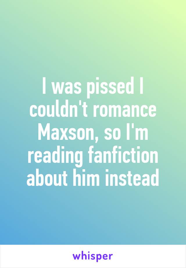 I was pissed I couldn't romance Maxson, so I'm reading fanfiction about him instead