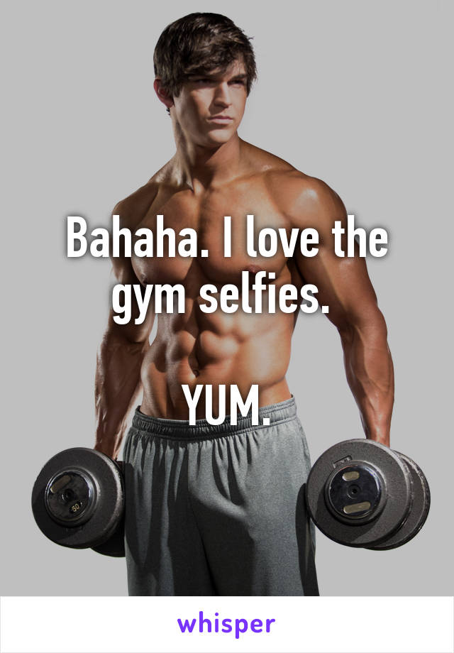 Bahaha. I love the gym selfies. 

YUM.