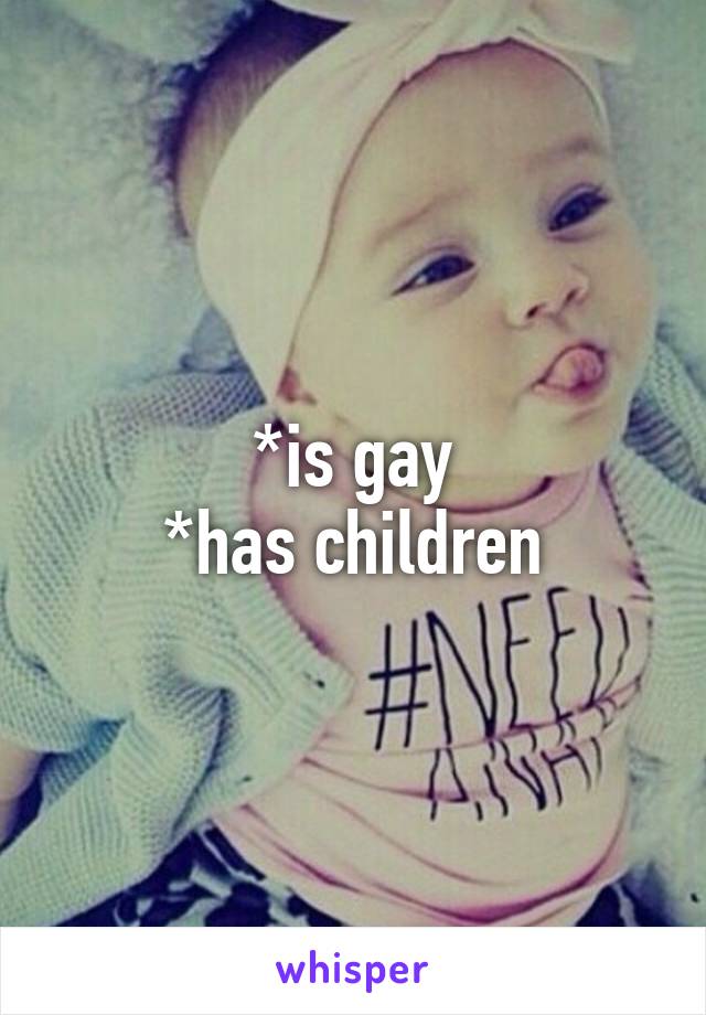 *is gay
*has children