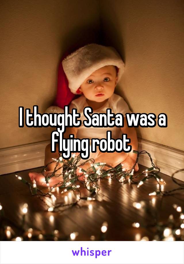 I thought Santa was a flying robot 