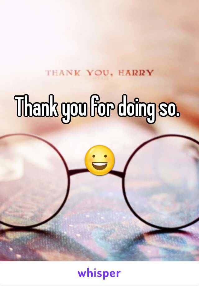 Thank you for doing so. 

😃