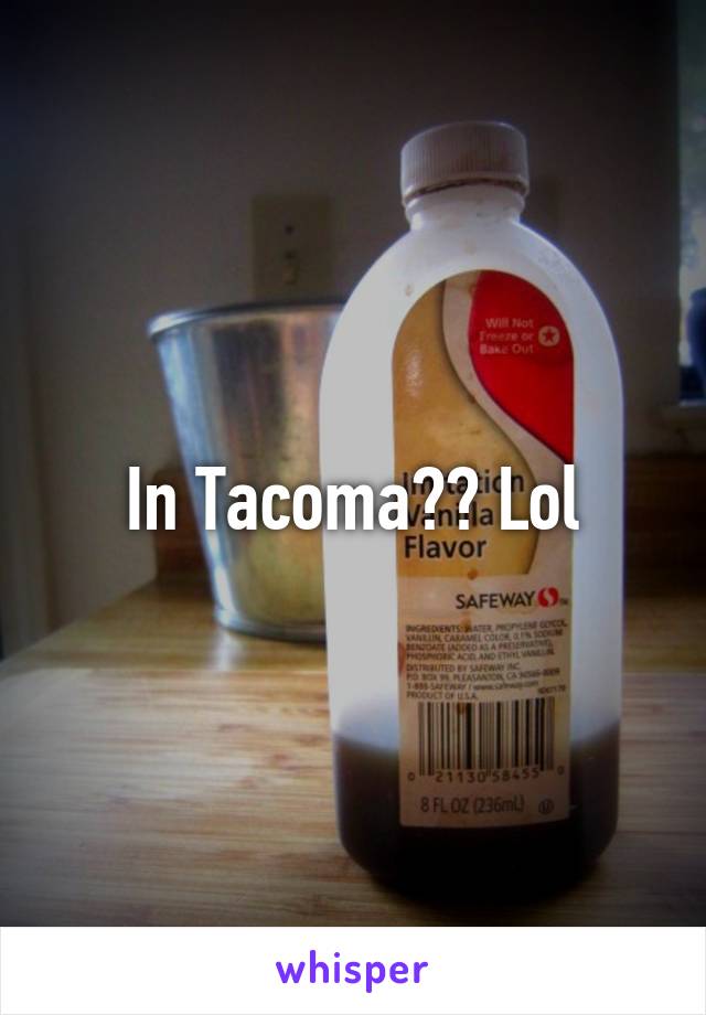In Tacoma?? Lol