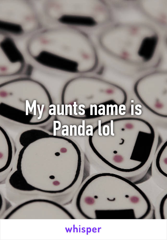 My aunts name is Panda lol