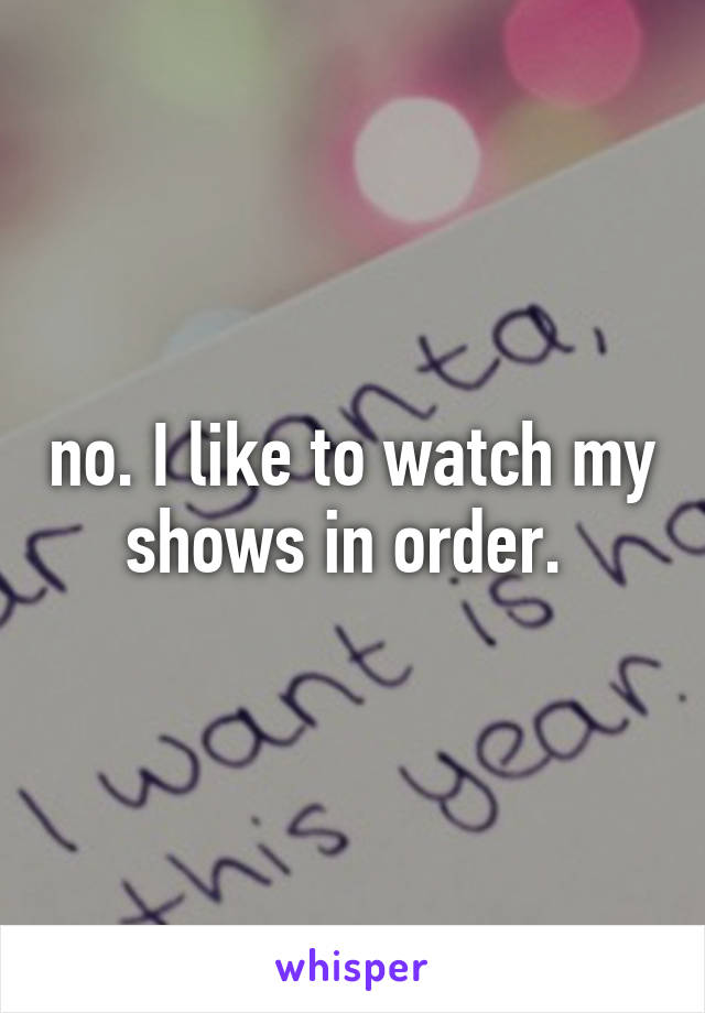 no. I like to watch my shows in order. 