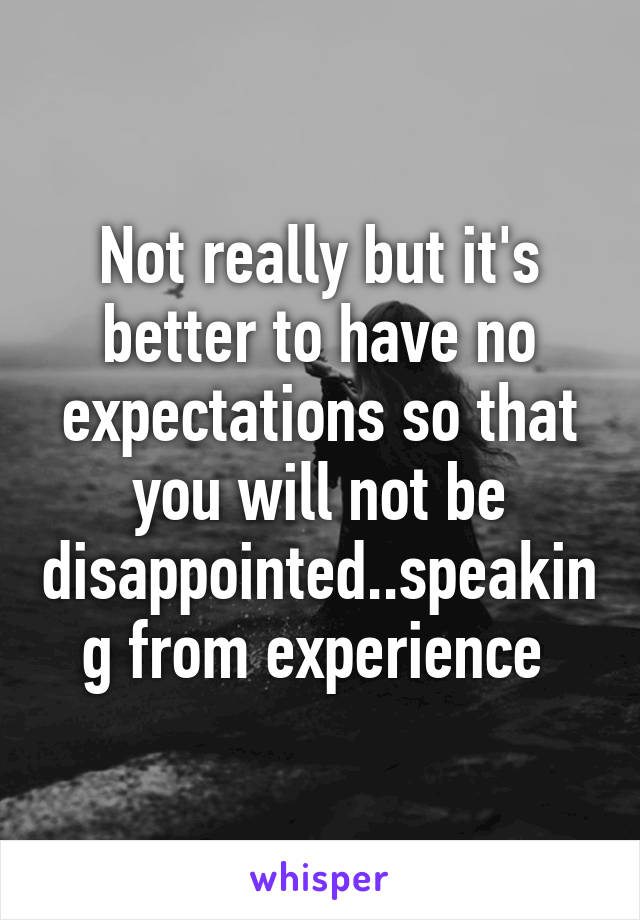 Not really but it's better to have no expectations so that you will not be disappointed..speaking from experience 