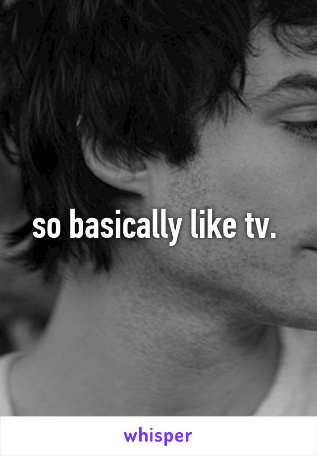 so basically like tv. 