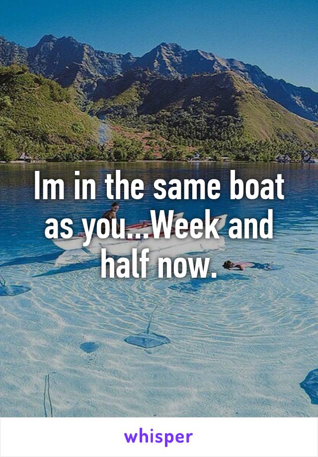 Im in the same boat as you...Week and half now.