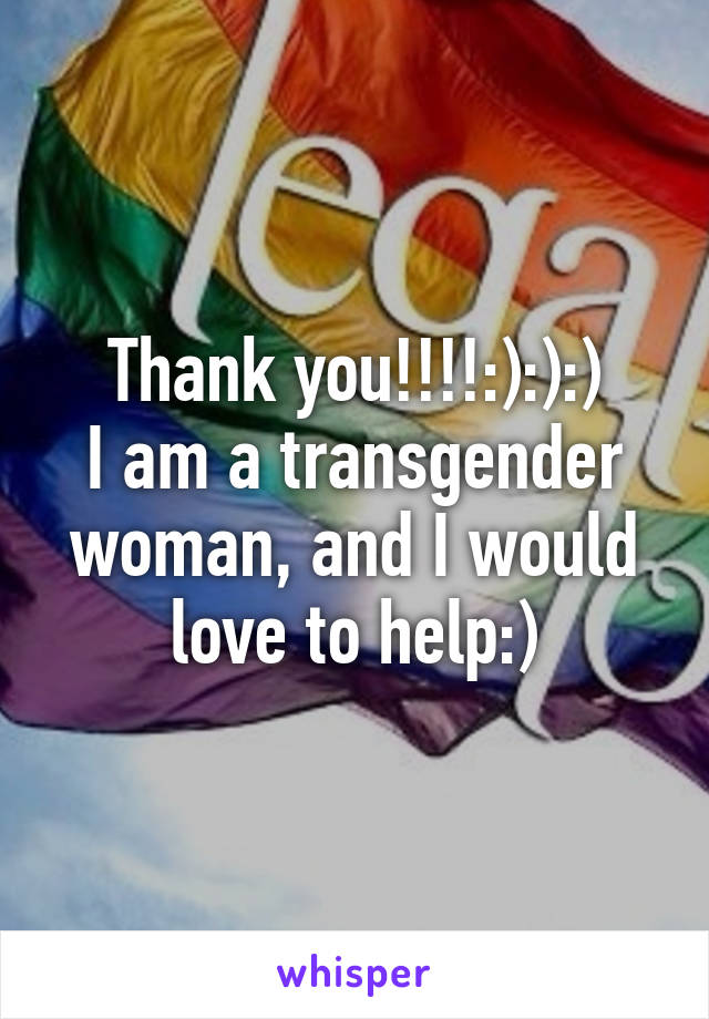 Thank you!!!!:):):)
I am a transgender woman, and I would love to help:)