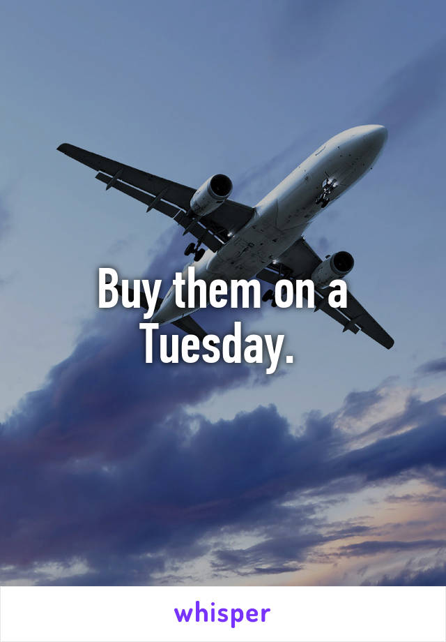 Buy them on a Tuesday. 