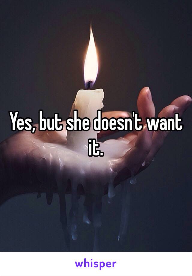 Yes, but she doesn't want it.