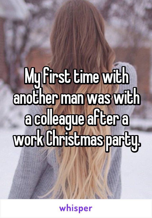 My first time with another man was with a colleague after a work Christmas party.