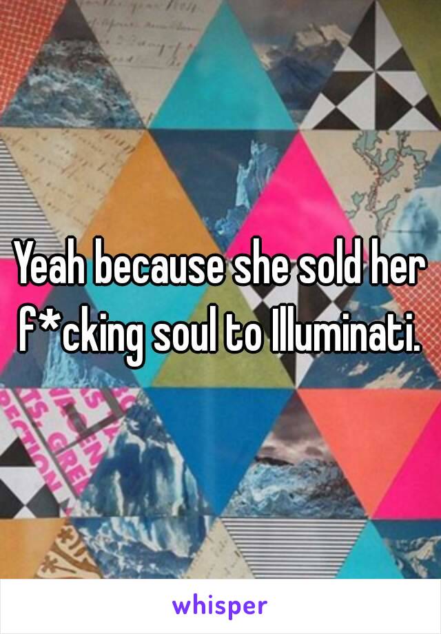 Yeah because she sold her f*cking soul to Illuminati. 