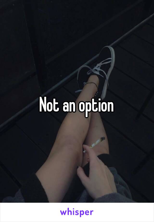 Not an option
