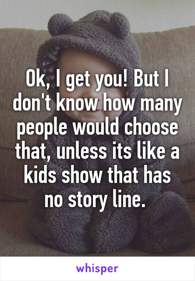 Ok, I get you! But I don't know how many people would choose that, unless its like a kids show that has no story line. 