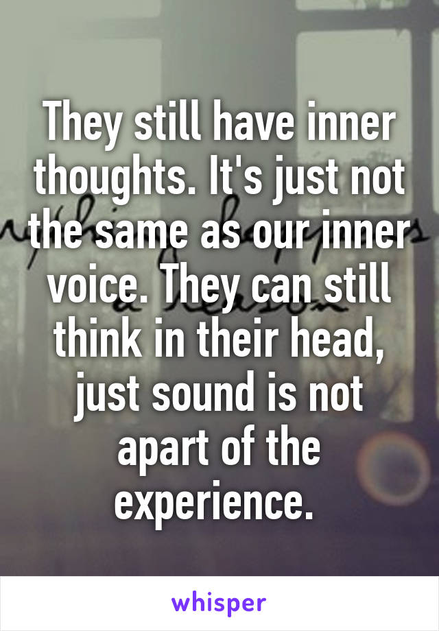 They still have inner thoughts. It's just not the same as our inner voice. They can still think in their head, just sound is not apart of the experience. 