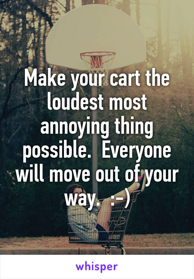 Make your cart the loudest most annoying thing possible.  Everyone will move out of your way.  :-)