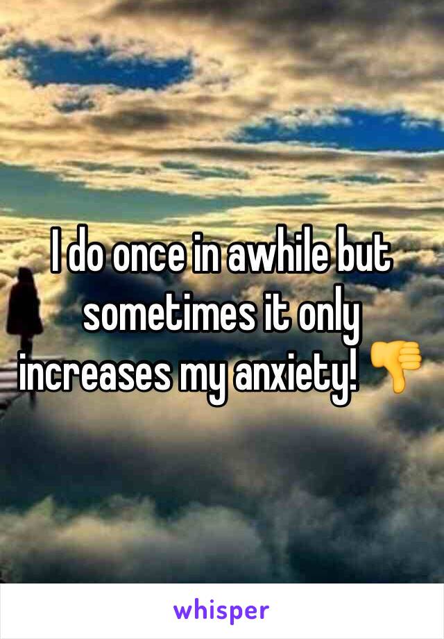 I do once in awhile but sometimes it only increases my anxiety! 👎